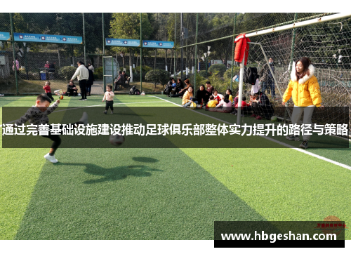通过完善基础设施建设推动足球俱乐部整体实力提升的路径与策略