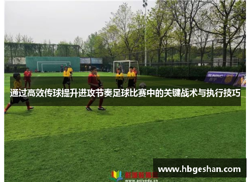 通过高效传球提升进攻节奏足球比赛中的关键战术与执行技巧