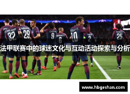 法甲联赛中的球迷文化与互动活动探索与分析